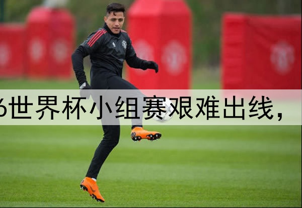 比利时队2026世界杯小组赛艰难出线,黄金一代不易